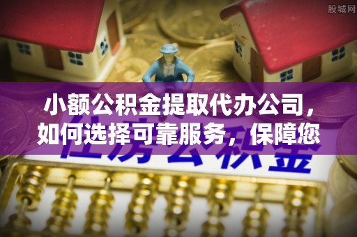 靖安小额公积金提取代办公司，如何选择可靠服务，保障您的资金安全