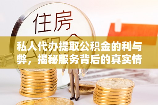 靖安私人代办提取公积金的利与弊，揭秘服务背后的真实情况