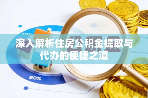 靖安深入解析住房公积金提取与代办的便捷之道