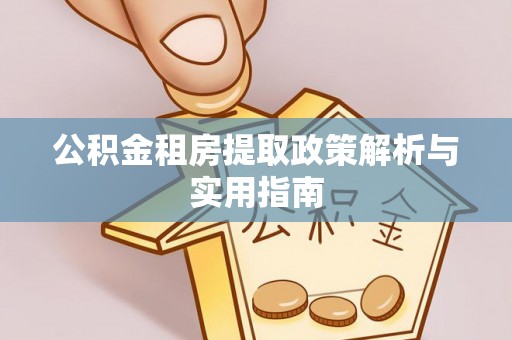 靖安公积金租房提取政策解析与实用指南