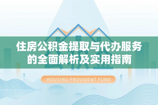 靖安住房公积金提取与代办服务的全面解析及实用指南