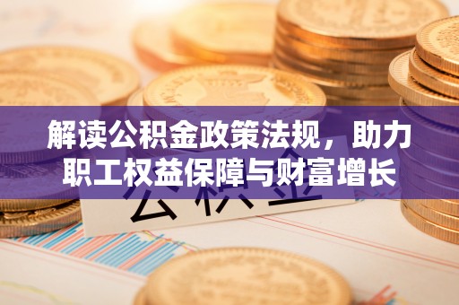 靖安解读公积金政策法规，助力职工权益保障与财富增长