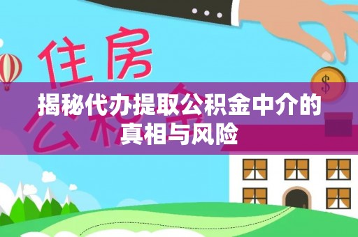 靖安揭秘代办提取公积金中介的真相与风险