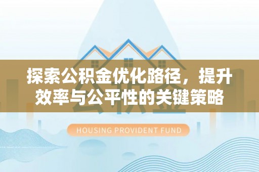 靖安探索公积金优化路径，提升效率与公平性的关键策略