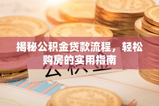 靖安揭秘公积金贷款流程，轻松购房的实用指南