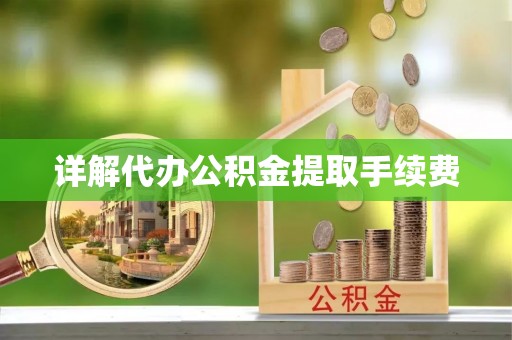 靖安详解代办公积金提取手续费