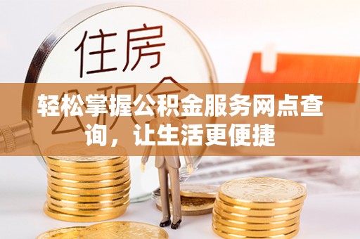 靖安轻松掌握公积金服务网点查询，让生活更便捷