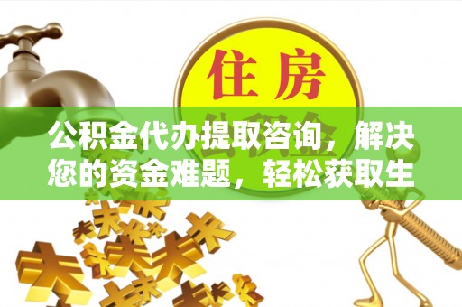 靖安公积金代办提取咨询，解决您的资金难题，轻松获取生活助力