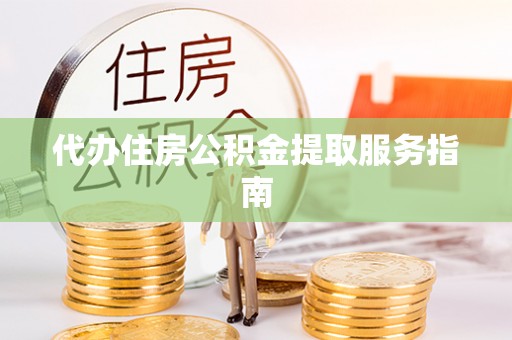 靖安代办住房公积金提取服务指南