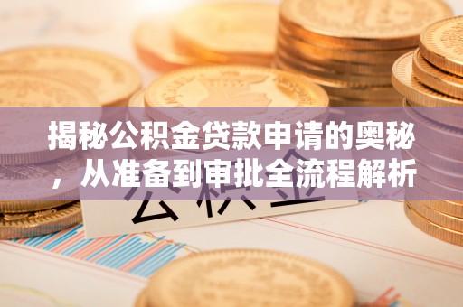 靖安揭秘公积金贷款申请的奥秘，从准备到审批全流程解析
