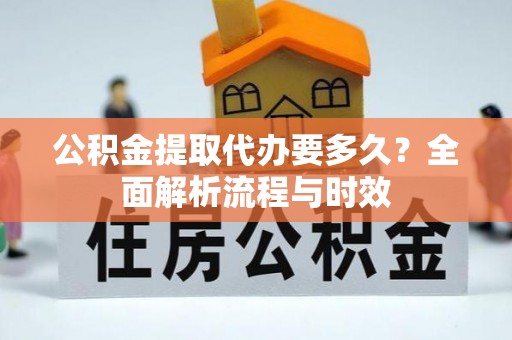 靖安公积金提取代办要多久？全面解析流程与时效