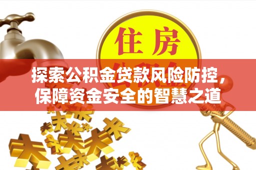 靖安探索公积金贷款风险防控，保障资金安全的智慧之道