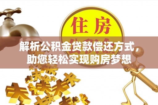 靖安解析公积金贷款偿还方式，助您轻松实现购房梦想