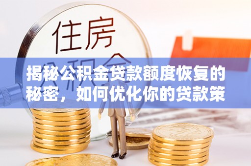 靖安揭秘公积金贷款额度恢复的秘密，如何优化你的贷款策略