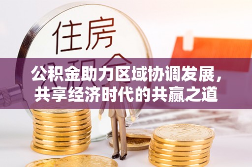 靖安公积金助力区域协调发展，共享经济时代的共赢之道