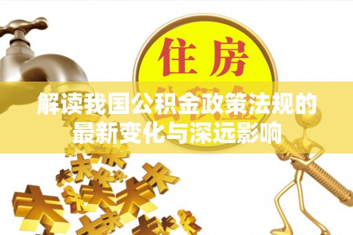 靖安解读我国公积金政策法规的最新变化与深远影响