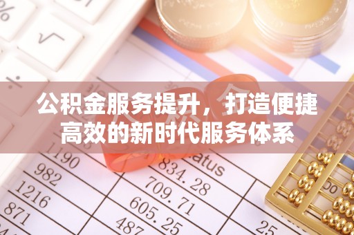 靖安公积金服务提升，打造便捷高效的新时代服务体系
