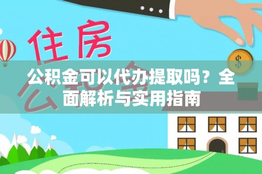 靖安公积金可以代办提取吗？全面解析与实用指南