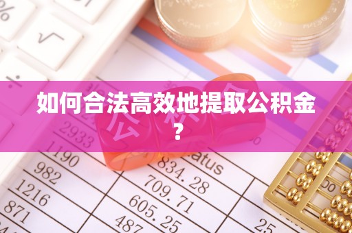 靖安如何合法高效地提取公积金？