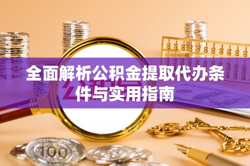 靖安全面解析公积金提取代办条件与实用指南