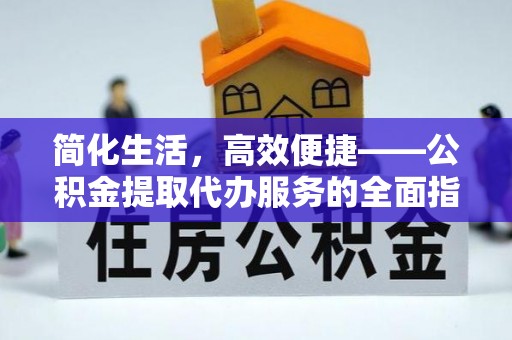 靖安简化生活，高效便捷——公积金提取代办服务的全面指南