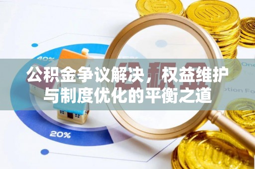 靖安公积金争议解决，权益维护与制度优化的平衡之道