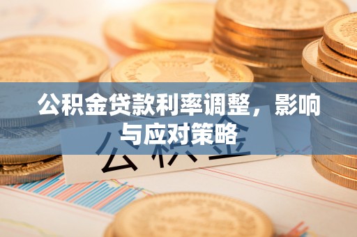 靖安公积金贷款利率调整，影响与应对策略