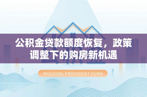 靖安公积金贷款额度恢复，政策调整下的购房新机遇