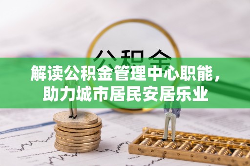 靖安解读公积金管理中心职能，助力城市居民安居乐业