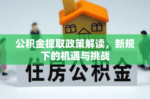 靖安公积金提取政策解读，新规下的机遇与挑战