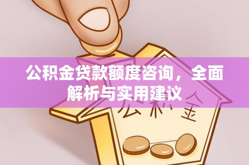 靖安公积金贷款额度咨询，全面解析与实用建议