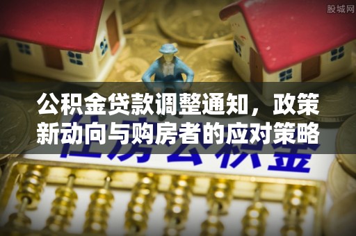 靖安公积金贷款调整通知，政策新动向与购房者的应对策略