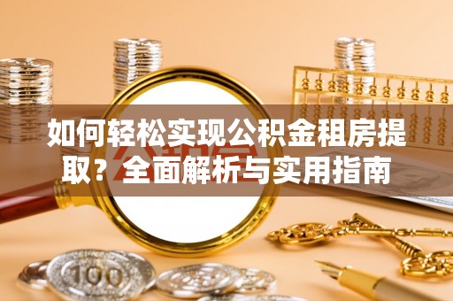 靖安如何轻松实现公积金租房提取？全面解析与实用指南