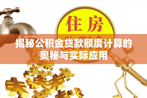 靖安揭秘公积金贷款额度计算的奥秘与实际应用