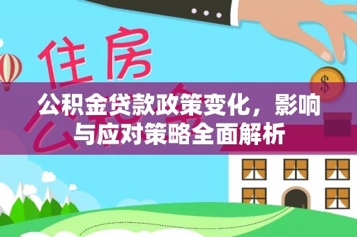 靖安公积金贷款政策变化，影响与应对策略全面解析