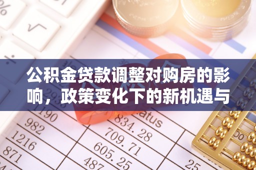 靖安公积金贷款调整对购房的影响，政策变化下的新机遇与挑战