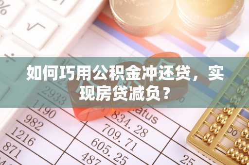 靖安如何巧用公积金冲还贷，实现房贷减负？