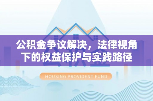 靖安公积金争议解决，法律视角下的权益保护与实践路径