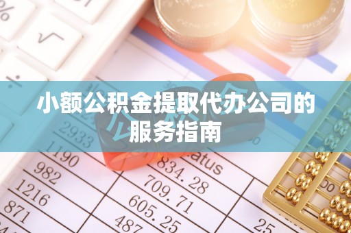 靖安小额公积金提取代办公司的服务指南