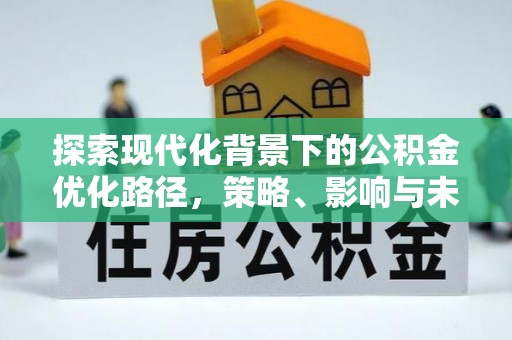 靖安探索现代化背景下的公积金优化路径，策略、影响与未来展望