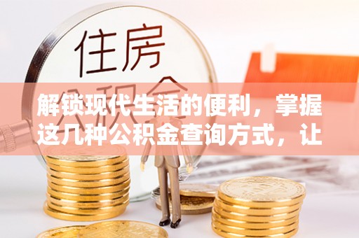 靖安解锁现代生活的便利，掌握这几种公积金查询方式，让理财更轻松