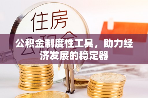 靖安公积金制度性工具，助力经济发展的稳定器