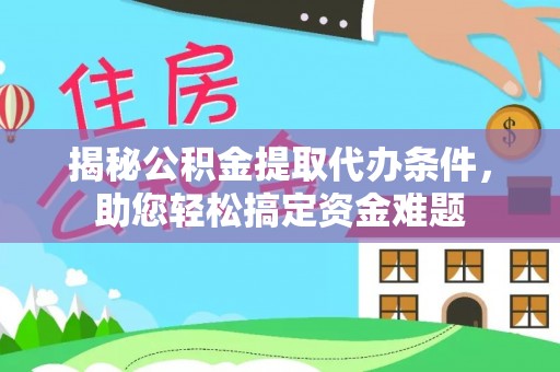 靖安揭秘公积金提取代办条件，助您轻松搞定资金难题