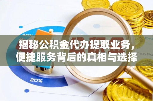 靖安揭秘公积金代办提取业务，便捷服务背后的真相与选择