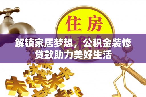 靖安解锁家居梦想，公积金装修贷款助力美好生活