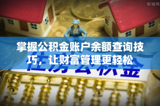 靖安掌握公积金账户余额查询技巧，让财富管理更轻松