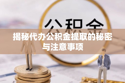 靖安揭秘代办公积金提取的秘密与注意事项