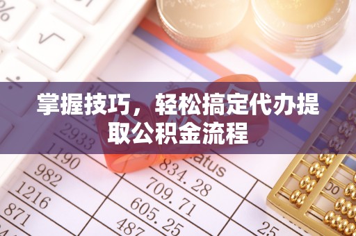 靖安掌握技巧，轻松搞定代办提取公积金流程