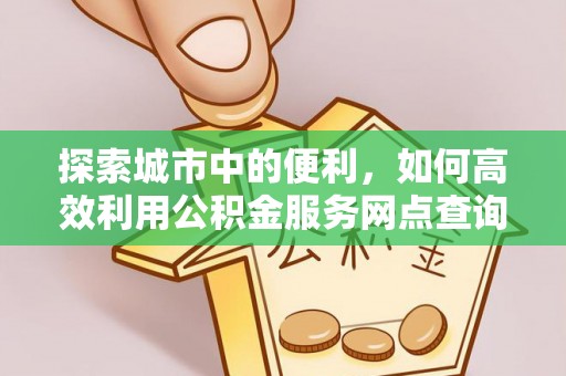 靖安探索城市中的便利，如何高效利用公积金服务网点查询