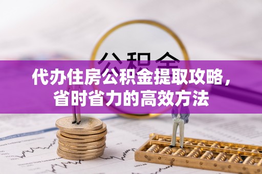 靖安代办住房公积金提取攻略，省时省力的高效方法
